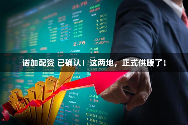 诺加配资 已确认！这两地，正式供暖了！