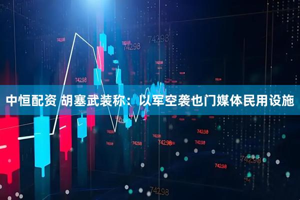 中恒配资 胡塞武装称：以军空袭也门媒体民用设施