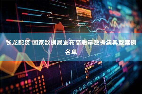钱龙配资 国家数据局发布高质量数据集典型案例名单