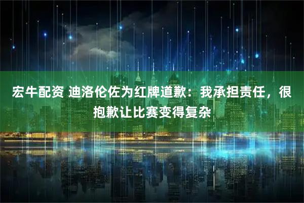 宏牛配资 迪洛伦佐为红牌道歉：我承担责任，很抱歉让比赛变得复杂