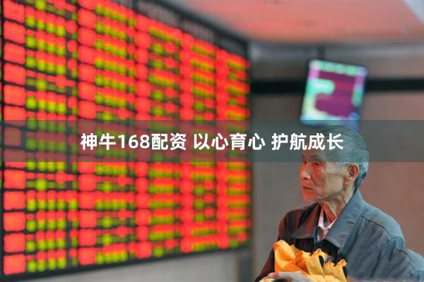 神牛168配资 以心育心 护航成长