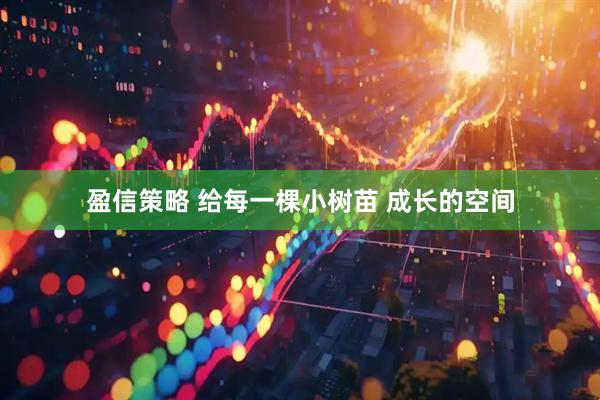 盈信策略 给每一棵小树苗 成长的空间