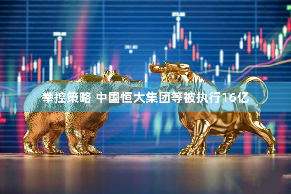 拳控策略 中国恒大集团等被执行16亿
