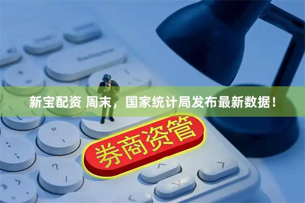 新宝配资 周末，国家统计局发布最新数据！