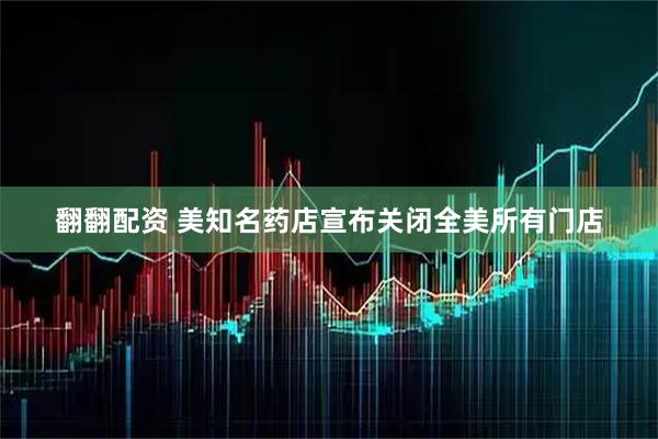 翻翻配资 美知名药店宣布关闭全美所有门店
