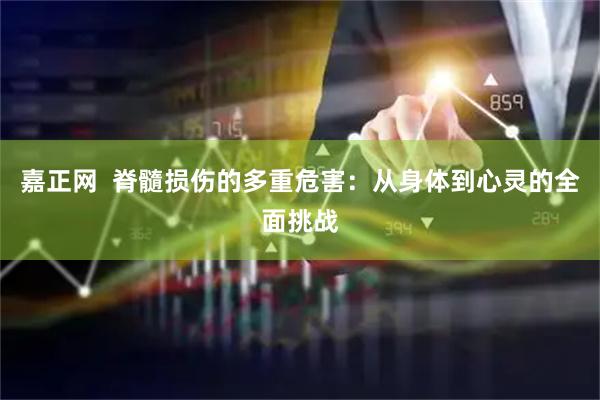 嘉正网  脊髓损伤的多重危害：从身体到心灵的全面挑战