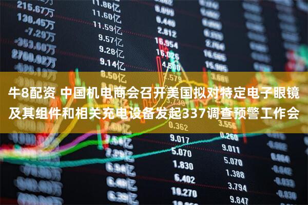 牛8配资 中国机电商会召开美国拟对特定电子眼镜及其组件和相关充电设备发起337调查预警工作会