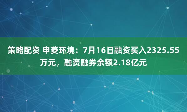 策略配资 申菱环境：7月16日融资买入2325.55万元，融资融券余额2.18亿元