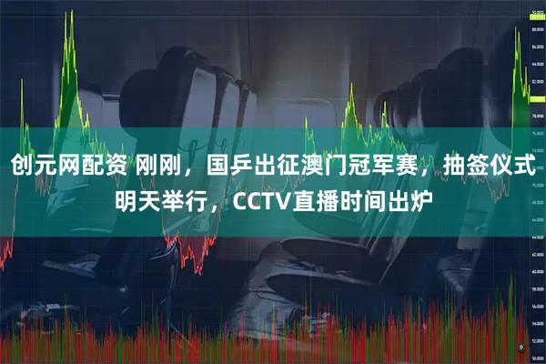 创元网配资 刚刚，国乒出征澳门冠军赛，抽签仪式明天举行，CCTV直播时间出炉