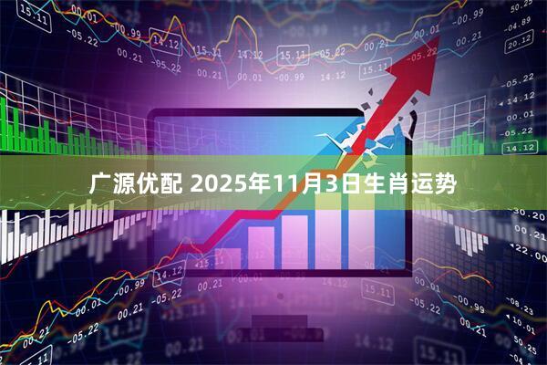 广源优配 2025年11月3日生肖运势